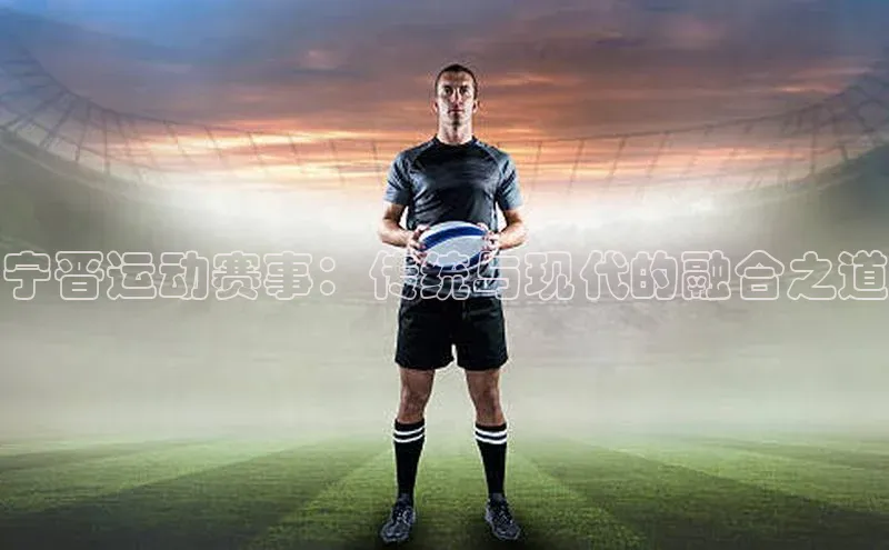 宁晋运动赛事：传统与现代的融合之道