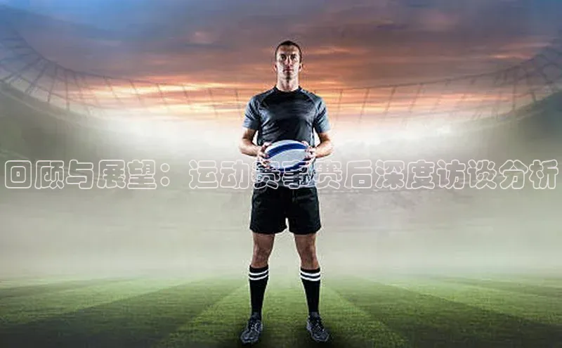 回顾与展望：运动赛事赛后深度访谈分析
