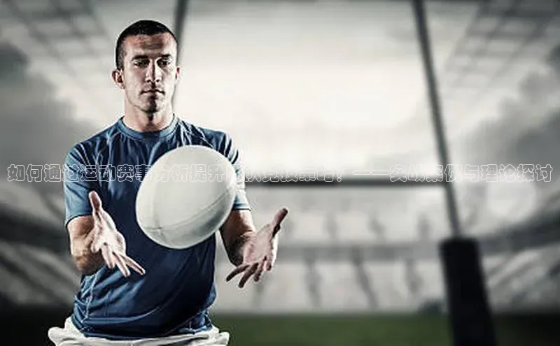 如何通过运动赛事分析提升团队竞技策略？——实战案例与理论探讨