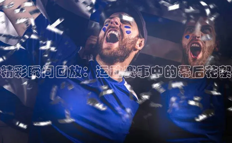 精彩瞬间回放：运动赛事中的幕后花絮